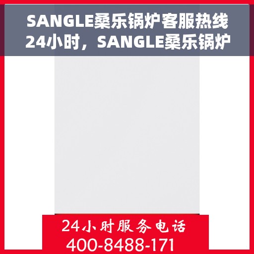 SANGLE桑乐锅炉客服热线24小时，SANGLE桑乐锅炉全天候客服热线，贴心服务随时在线