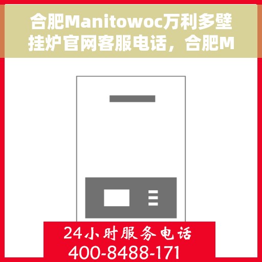 合肥Manitowoc万利多壁挂炉官网客服电话，合肥Manitowoc万利多壁挂炉官方客服热线及售后维修服务
