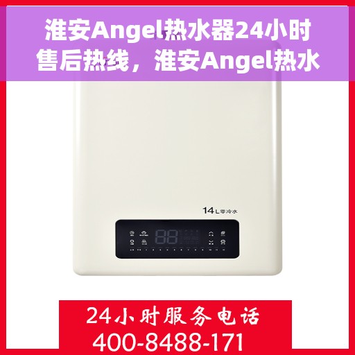 淮安Angel热水器24小时售后热线，淮安Angel热水器全天候售后热线，专业维修，贴心服务