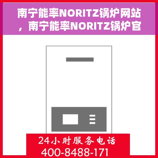 南宁能率NORITZ锅炉网站，南宁能率NORITZ锅炉官网，专业品质，高效舒适的供暖解决方案