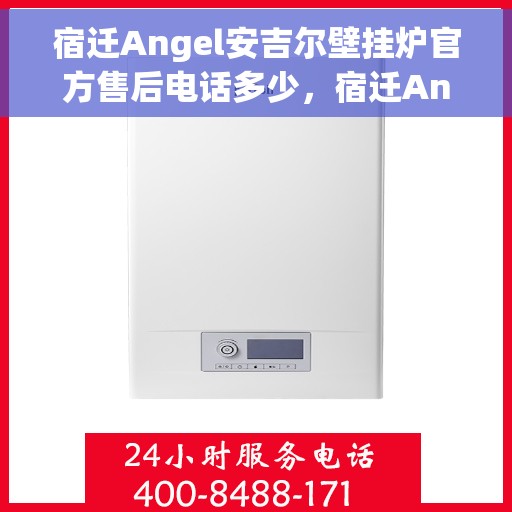 宿迁Angel安吉尔壁挂炉官方售后电话多少，宿迁Angel安吉尔壁挂炉官方售后联系电话查询