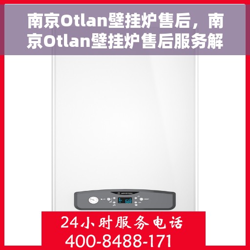 南京Otlan壁挂炉售后，南京Otlan壁挂炉售后服务解析