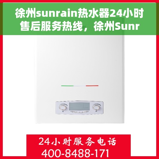 徐州sunrain热水器24小时售后服务热线，徐州Sunrain热水器全天候售后服务热线，贴心关怀无忧体验