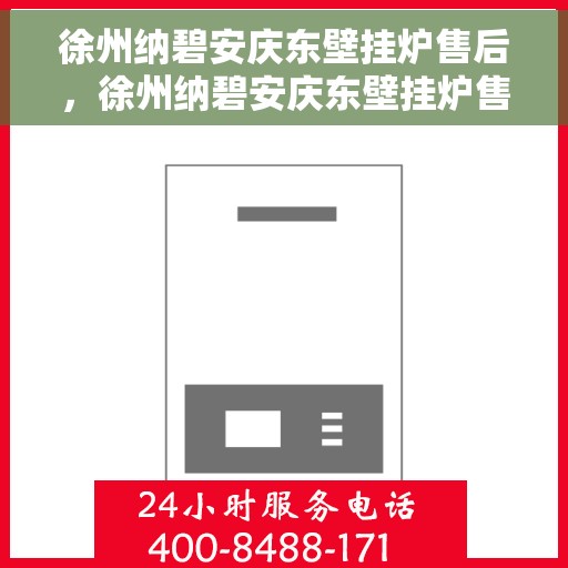 徐州纳碧安庆东壁挂炉售后，徐州纳碧安庆东壁挂炉售后服务详解