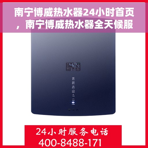 南宁博威热水器24小时首页，南宁博威热水器全天候服务，首页一览无余