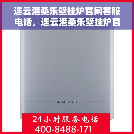 连云港桑乐壁挂炉官网客服电话，连云港桑乐壁挂炉官网客服热线及售后维修服务支持电话查询