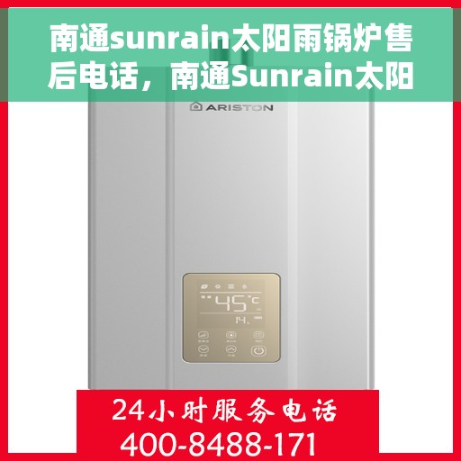 南通sunrain太阳雨锅炉售后电话，南通Sunrain太阳雨锅炉售后服务热线及电话全解析