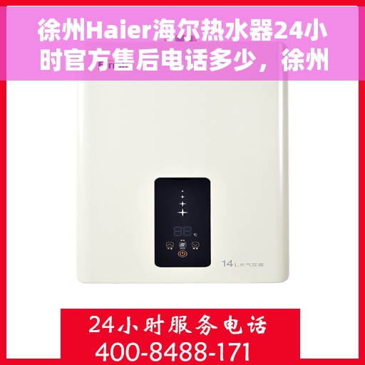 徐州Haier海尔热水器24小时官方售后电话多少，徐州海尔热水器全天候官方售后电话公布