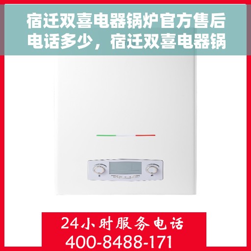 宿迁双喜电器锅炉官方售后电话多少，宿迁双喜电器锅炉官方售后电话查询指南