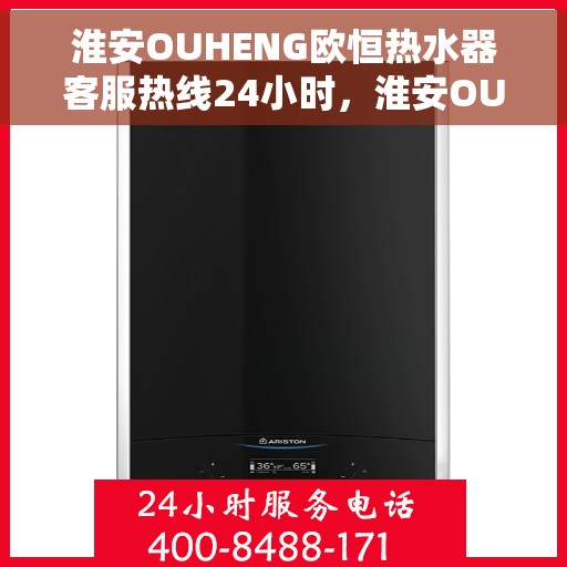 淮安OUHENG欧恒热水器客服热线24小时，淮安OUHENG欧恒热水器全天候客服热线支持