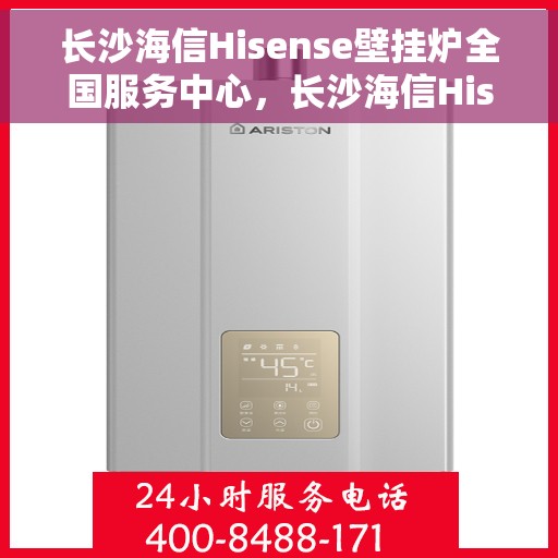 长沙海信Hisense壁挂炉全国服务中心，长沙海信Hisense壁挂炉全国服务中心，专业维修与优质服务并行