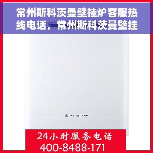 常州斯科茨曼壁挂炉客服热线电话，常州斯科茨曼壁挂炉客服热线详解，专业解答与贴心服务