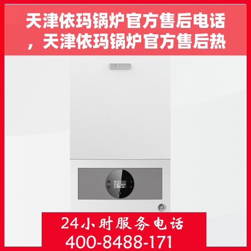 天津依玛锅炉官方售后电话，天津依玛锅炉官方售后热线电话服务支持中心