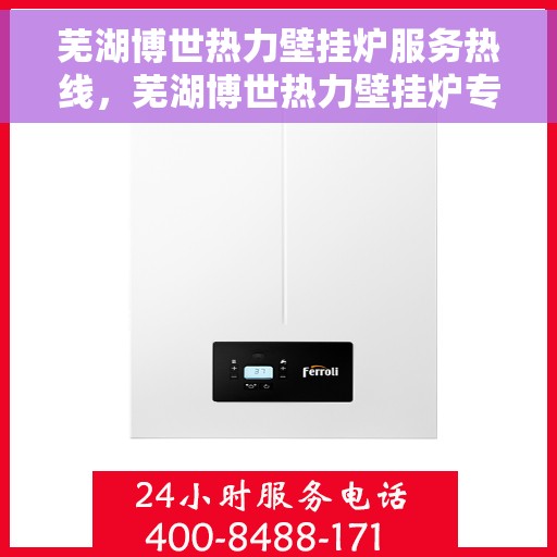 芜湖博世热力壁挂炉服务热线，芜湖博世热力壁挂炉专业维修服务热线