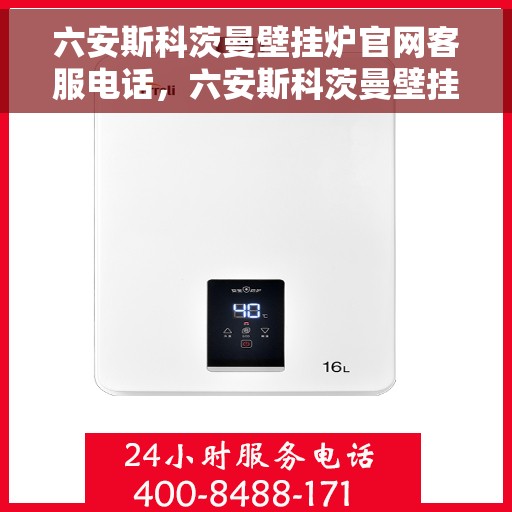 六安斯科茨曼壁挂炉官网客服电话，六安斯科茨曼壁挂炉官方客服热线及售后支持指南