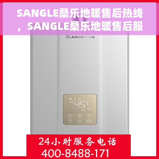 SANGLE桑乐地暖售后热线，SANGLE桑乐地暖售后服务热线，专业解决您的温暖问题