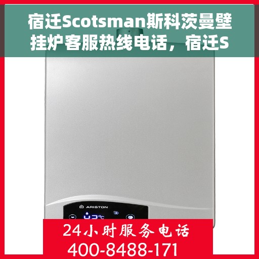 宿迁Scotsman斯科茨曼壁挂炉客服热线电话,宿迁Scotsman斯科茨曼壁挂炉客服热线全攻略,专业解答,贴心服务! 宿迁Scotsman斯科茨曼壁挂炉客服热线电话,宿迁Scotsman斯科茨曼壁挂炉客服热线全攻略,专业解答,贴心服务!