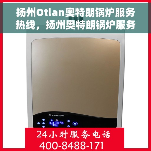 扬州Otlan奥特朗锅炉服务热线，扬州奥特朗锅炉服务热线，专业支持与解决方案一站式平台