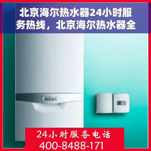 北京海尔热水器24小时服务热线，北京海尔热水器全天候服务热线，专业解决您的热水需求