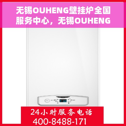 无锡OUHENG壁挂炉全国服务中心，无锡OUHENG壁挂炉全国服务中心，专业维修与一站式服务解决方案