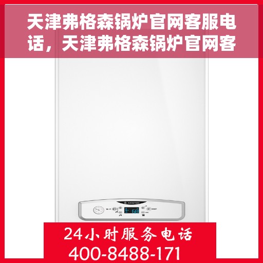 天津弗格森锅炉官网客服电话，天津弗格森锅炉官网客服热线电话及售后服务支持
