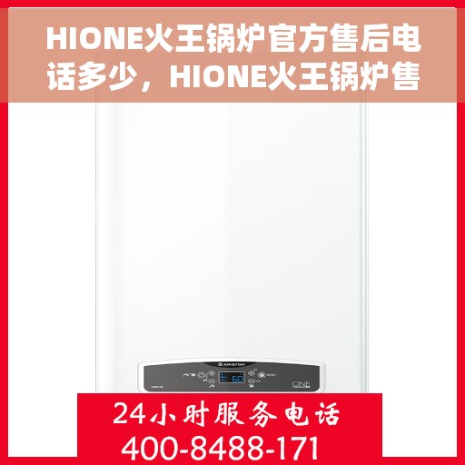 HIONE火王锅炉官方售后电话多少，HIONE火王锅炉售后服务热线及电话全攻略