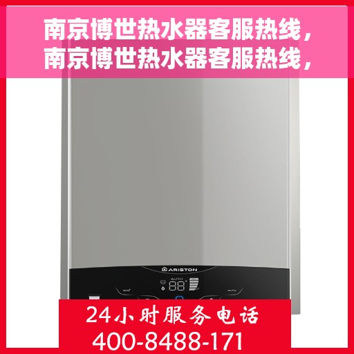 南京博世热水器客服热线，南京博世热水器客服热线，专业解答，温暖您的生活