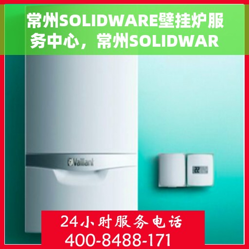 常州SOLIDWARE壁挂炉服务中心，常州SOLIDWARE壁挂炉专业服务中心