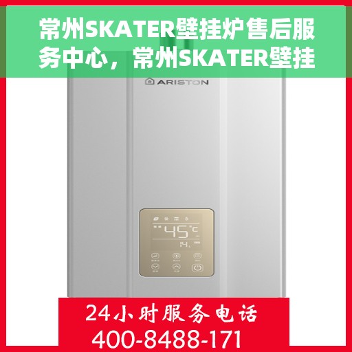 常州SKATER壁挂炉售后服务中心，常州SKATER壁挂炉售后服务中心，专业维修与优质服务并重