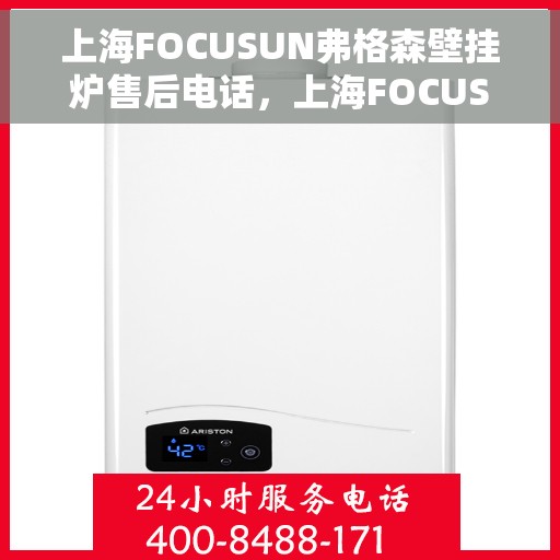 上海FOCUSUN弗格森壁挂炉售后电话，上海FOCUSUN弗格森壁挂炉售后服务热线及电话全攻略