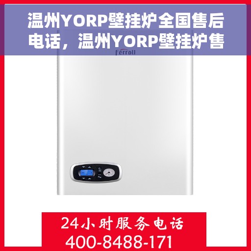 温州YORP壁挂炉全国售后电话，温州YORP壁挂炉售后服务热线及电话全攻略