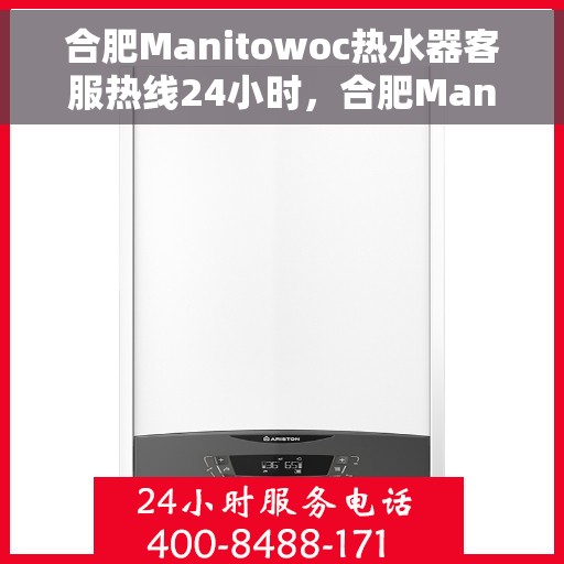 合肥Manitowoc热水器客服热线24小时，合肥Manitowoc热水器全天候客服热线，贴心服务随时在线