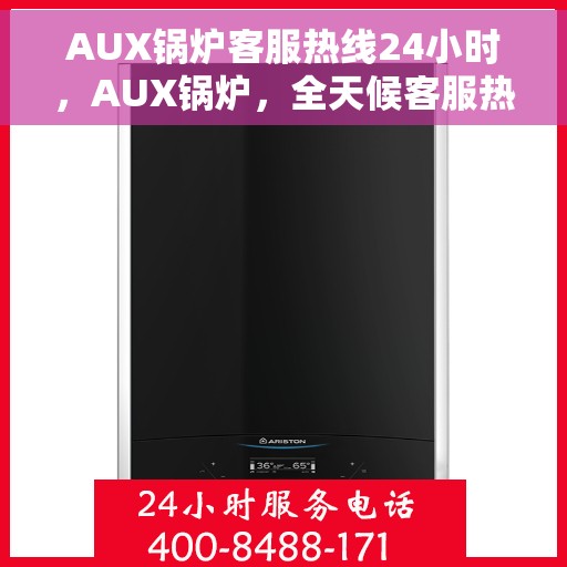 AUX锅炉客服热线24小时，AUX锅炉，全天候客服热线，24小时为您服务