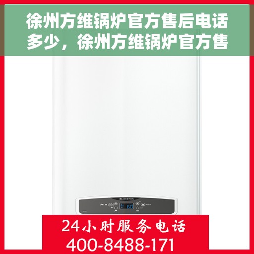 徐州方维锅炉官方售后电话多少，徐州方维锅炉官方售后电话及维修服务解析