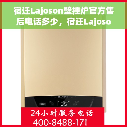 宿迁Lajoson壁挂炉官方售后电话多少，宿迁Lajoson壁挂炉售后电话官方查询及维修服务指南
