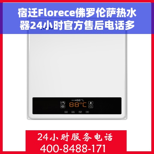 宿迁Florece佛罗伦萨热水器24小时官方售后电话多少，宿迁Florece佛罗伦萨热水器全天候官方售后电话揭秘