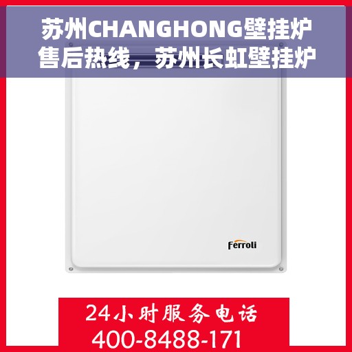苏州CHANGHONG壁挂炉售后热线，苏州长虹壁挂炉售后服务热线，专业解决您的壁挂炉问题