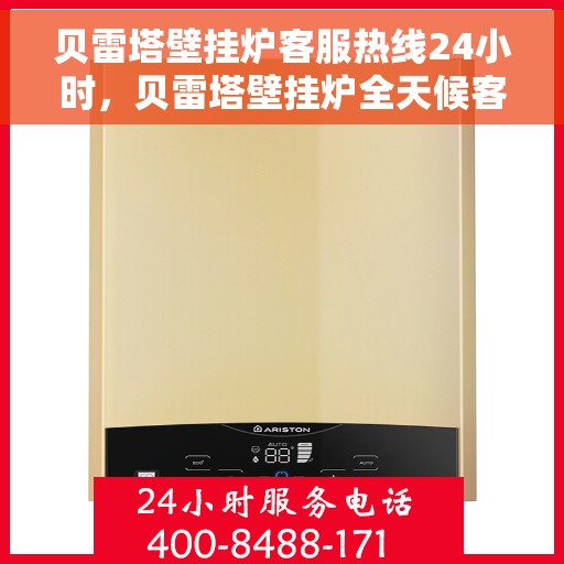 贝雷塔壁挂炉客服热线24小时，贝雷塔壁挂炉全天候客服热线，贴心服务随时在线