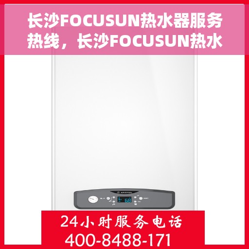 长沙FOCUSUN热水器服务热线，长沙FOCUSUN热水器服务热线，专业维修与保养一站式解决方案