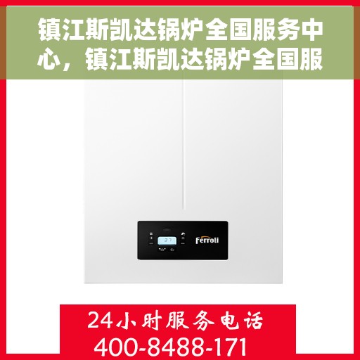 镇江斯凯达锅炉全国服务中心，镇江斯凯达锅炉全国服务中心，专业维修与优质服务并行