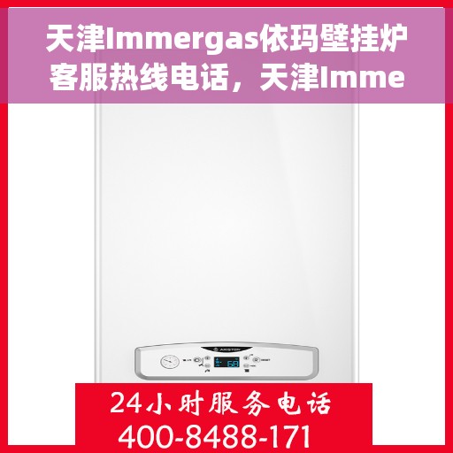 天津Immergas依玛壁挂炉客服热线电话，天津Immergas依玛壁挂炉客服热线电话详解，专业支持与解决方案一站式服务