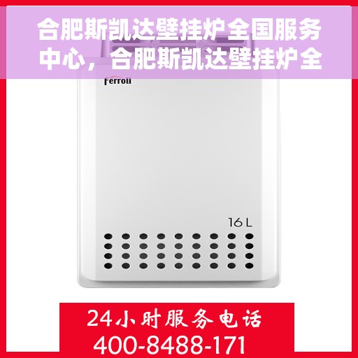 合肥斯凯达壁挂炉全国服务中心，合肥斯凯达壁挂炉全国服务中心，专业维修与优质服务并行