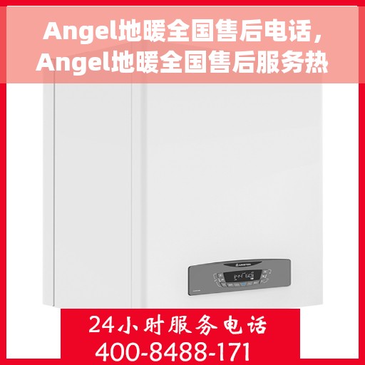 Angel地暖全国售后电话，Angel地暖全国售后服务热线及联系方式