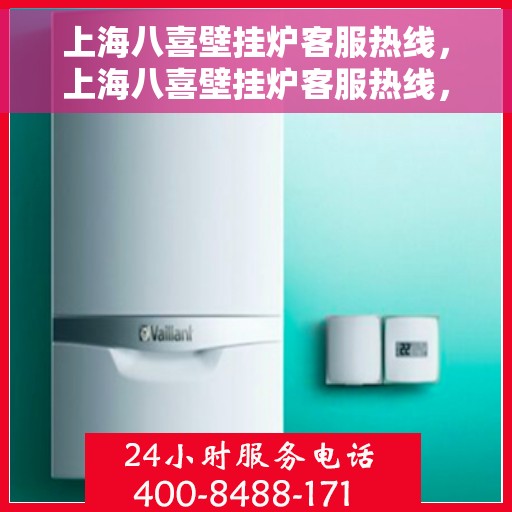 上海八喜壁挂炉客服热线，上海八喜壁挂炉客服热线，专业解答，温暖您的生活