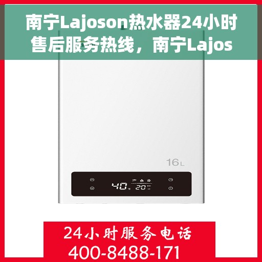 南宁Lajoson热水器24小时售后服务热线，南宁Lajoson热水器全天候售后服务热线，专业解决您的热水难题