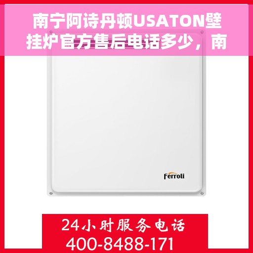 南宁阿诗丹顿USATON壁挂炉官方售后电话多少，南宁阿诗丹顿USATON壁挂炉售后电话及维修服务指南