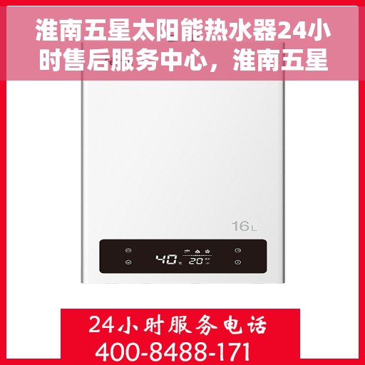 淮南五星太阳能热水器24小时售后服务中心，淮南五星太阳能热水器全天候售后服务中心