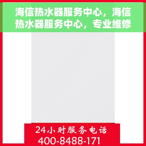 海信热水器服务中心，海信热水器服务中心，专业维修与贴心服务