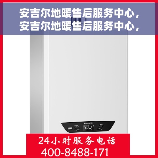 安吉尔地暖售后服务中心，安吉尔地暖售后服务中心，专业维修，贴心服务