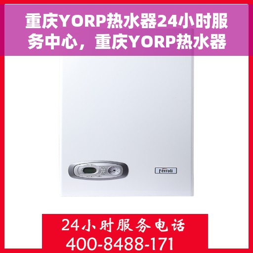 重庆YORP热水器24小时服务中心，重庆YORP热水器全天候无忧服务热线